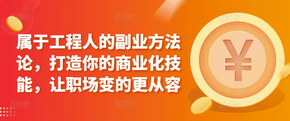 属于工程人的副业方法论，打造你的商业化技能，让职场变的更从容|云雀资源分享