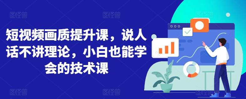 短视频画质提升课，说人话不讲理论，小白也能学会的技术课|云雀资源分享