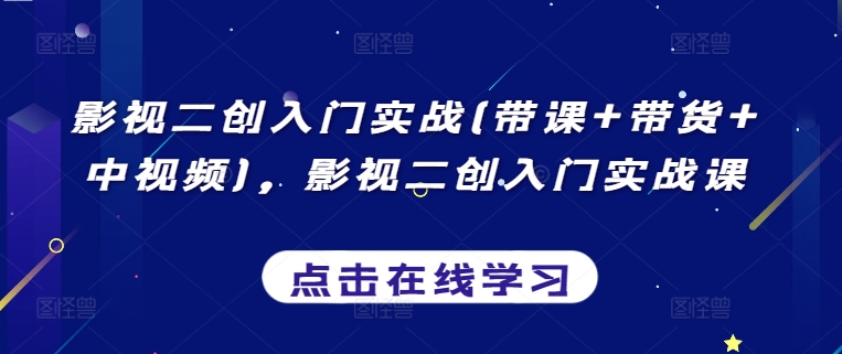 影视二创入门实战(带课+带货+中视频)，影视二创入门实战课|云雀资源分享