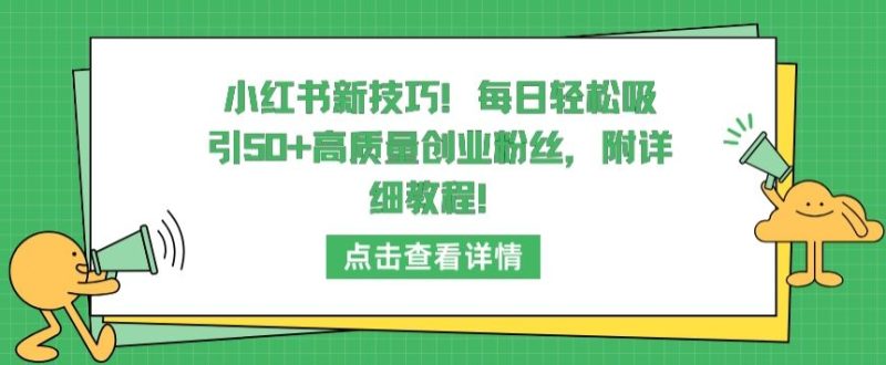 小红书新技巧,每日轻松吸引50+高质量创业粉丝,附详细教程【揭秘】|云雀资源分享