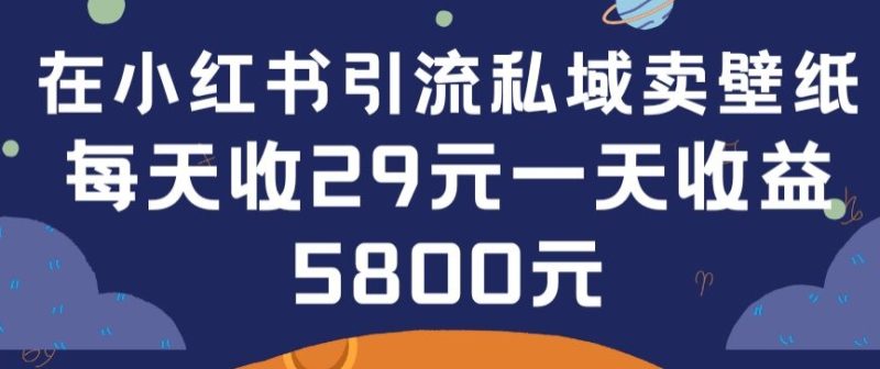 在小红书引流私域卖壁纸每张29元单日最高卖出200张(0-1搭建教程)【揭秘】|云雀资源分享