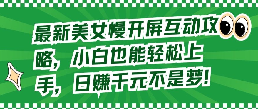最新美女慢开屏互动攻略，小白也能轻松上手，日赚千元不是梦【揭秘】|云雀资源分享