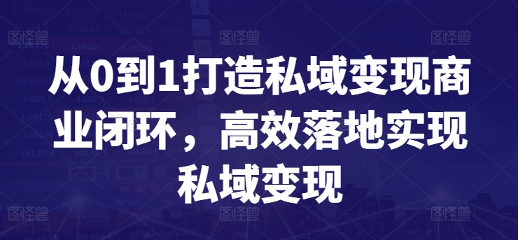 从0到1打造私域变现商业闭环，高效落地实现私域变现|云雀资源分享