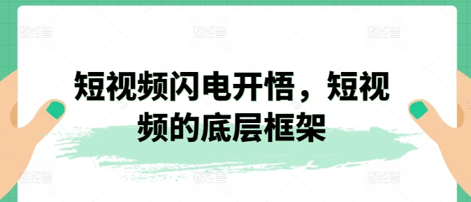 短视频闪电开悟，短视频的底层框架|云雀资源分享