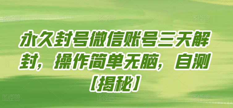 永久封号微信账号三天解封，操作简单无脑，自测【揭秘】|云雀资源分享