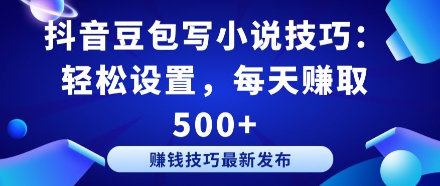 抖音豆包写小说技巧：轻松设置，每天赚取 500+【揭秘】|云雀资源分享