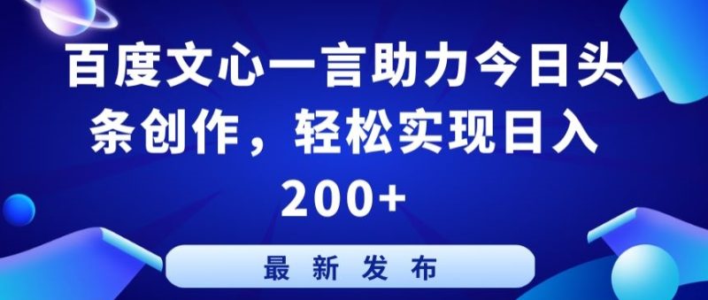 百度文心一言助力今日头条创作，轻松实现日入200+【揭秘】|云雀资源分享