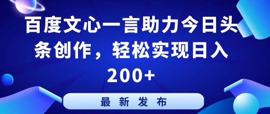 百度文心一言助力今日头条创作，轻松实现日入200+【揭秘】|云雀资源分享