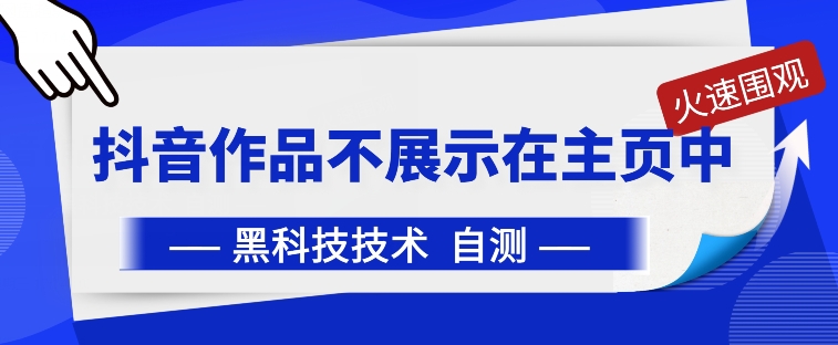 抖音黑科技：抖音作品不展示在主页中【揭秘】|云雀资源分享