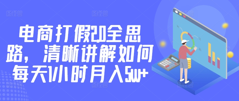 电商打假2.0全思路，清晰讲解如何每天1小时月入5w+|云雀资源分享