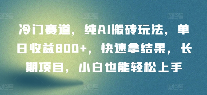 冷门赛道，纯AI搬砖玩法，单日收益800+，快速拿结果，长期项目，小白也能轻松上手【揭秘】|云雀资源分享