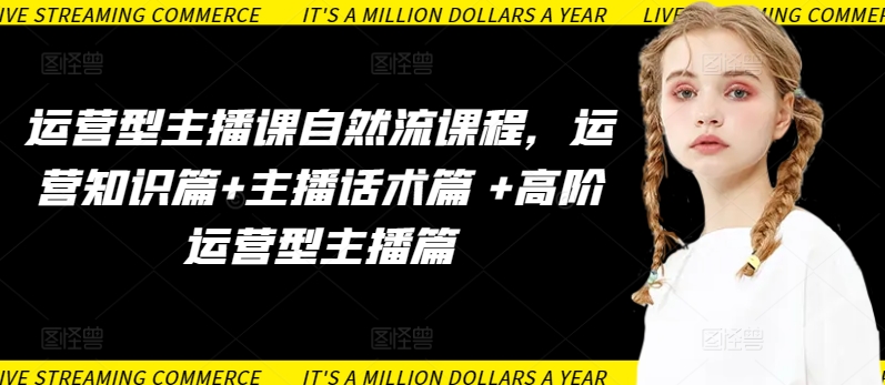 运营型主播课自然流课程，运营知识篇+主播话术篇 +高阶运营型主播篇|云雀资源分享