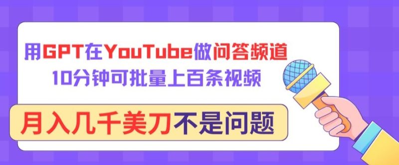 用GPT在YouTube做问答频道，10分钟可批量上百条视频，月入几千美刀不是问题【揭秘】|云雀资源分享