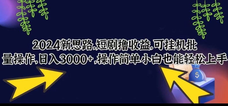 2024新思路，短剧撸收益，可挂机批量操作，日入3000+，操作简单小白也能轻松上手|云雀资源分享