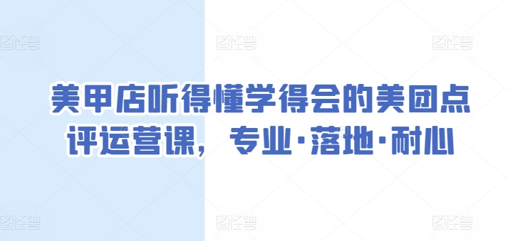 美甲店听得懂学得会的美团点评运营课，专业·落地·耐心|云雀资源分享