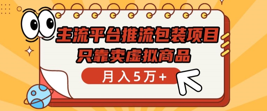 主流平台推流包装项目，只靠卖虚拟商品月入5万+【揭秘】|云雀资源分享