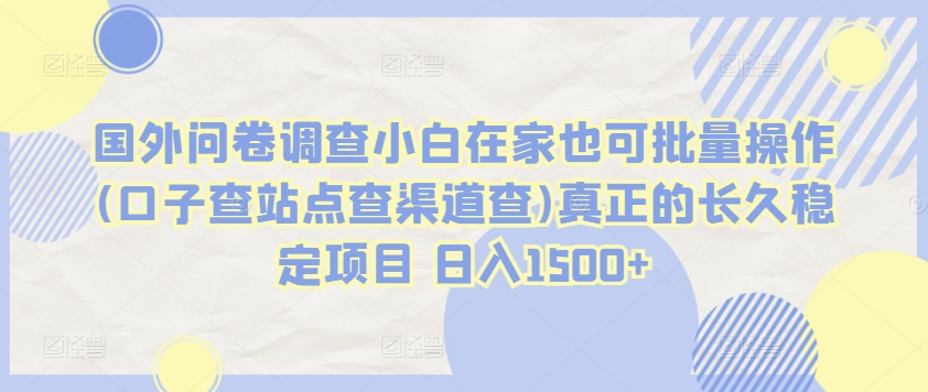 国外问卷调查小白在家也可批量操作(口子查站点查渠道查)真正的长久稳定项目 日入1500+【揭秘】|云雀资源分享