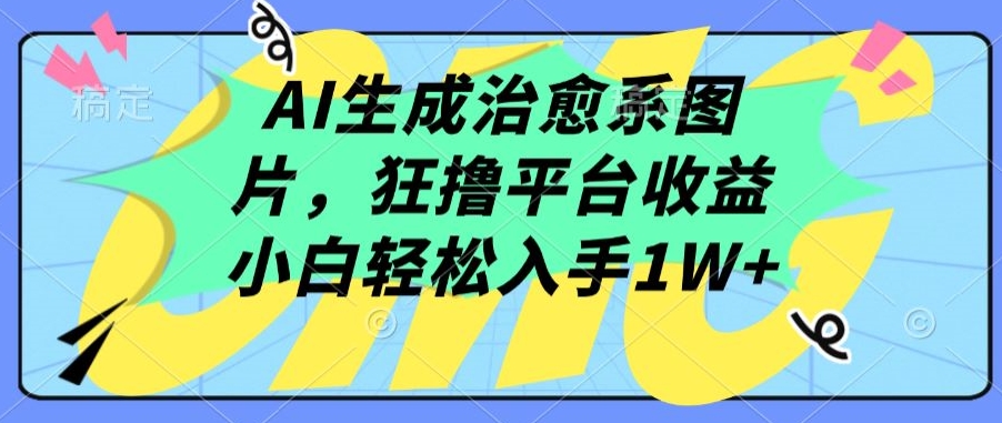 AI生成治愈系图片，狂撸平台收益，小白轻松入手1W+【揭秘】|云雀资源分享