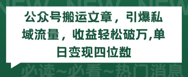 公众号搬运文章,引爆私域流量,收益轻松破万,单日变现四位数【揭秘】|云雀资源分享
