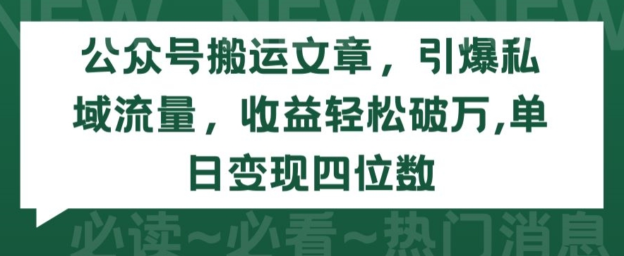 公众号搬运文章，引爆私域流量，收益轻松破万，单日变现四位数【揭秘】|云雀资源分享