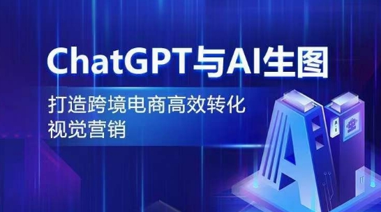 ChatGPT与AI生图，打造跨境电商高效转化视觉营销|云雀资源分享