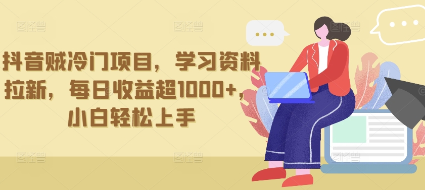 抖音贼冷门项目，学习资料拉新，每日收益超1000+，小白轻松上手【揭秘】|云雀资源分享