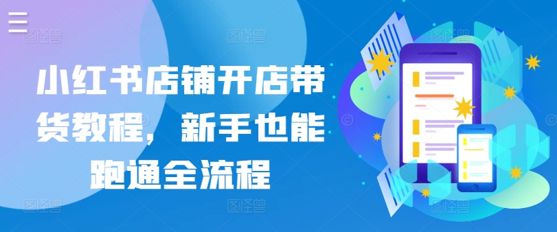 小红书店铺开店带货教程，新手也能跑通全流程|云雀资源分享