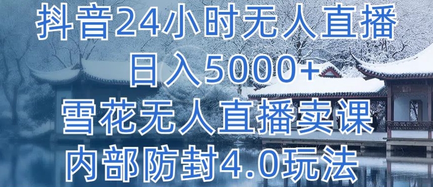 抖音24小时无人直播 日入5000+，雪花无人直播卖课，内部防封4.0玩法【揭秘】|云雀资源分享
