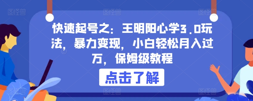 快速起号之：王明阳心学3.0玩法，暴力变现，小白轻松月入过万，保姆级教程【揭秘】|云雀资源分享
