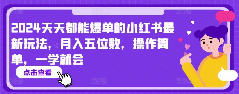2024天天都能爆单的小红书最新玩法，月入五位数，操作简单，一学就会【揭秘】|云雀资源分享