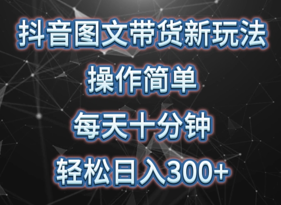 抖音图文带货新玩法， 操作简单，每天十分钟，轻松日入300+，可矩阵操作【揭秘】|云雀资源分享
