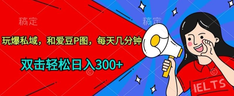 玩爆私域,和爱豆P图,每天几分钟 轻松日入300+【揭秘】|云雀资源分享