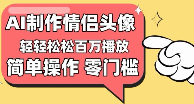 【零门槛高收益】情侣头像视频，播放量百万不是梦【揭秘】|云雀资源分享