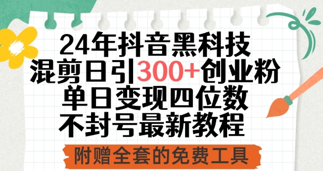 24年抖音黑科技混剪日引300+创业粉，单日变现四位数不封号最新教程【揭秘】|云雀资源分享
