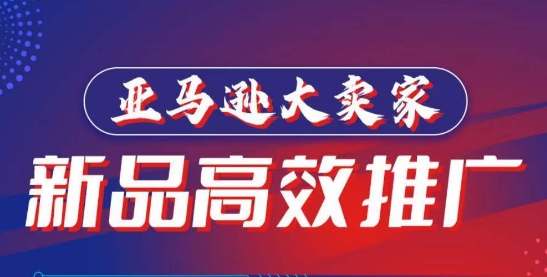 亚马逊大卖家-新品高效推广，​分享如何高效推广，打造百万美金爆款单品|云雀资源分享