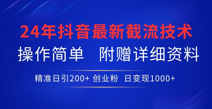 24年最新抖音截流技术，精准日引200+创业粉，操作简单附赠详细资料【揭秘】|云雀资源分享