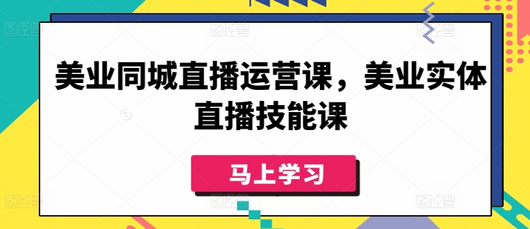 美业同城直播运营课，美业实体直播技能课|云雀资源分享