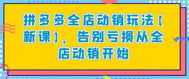 拼多多全店动销玩法【新课】，告别亏损从全店动销开始|云雀资源分享