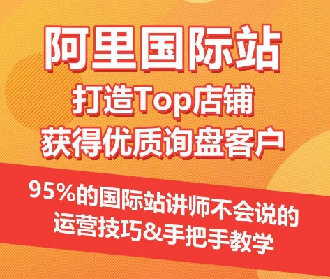 【阿里国际站】打造Top店铺&获得优质询盘客户，​95%的国际站讲师不会说的运营技巧|云雀资源分享