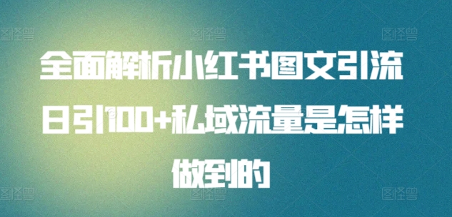全面解析小红书图文引流日引100+私域流量是怎样做到的【揭秘】|云雀资源分享