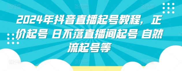 2024年抖音直播起号教程，正价起号 日不落直播间起号 自然流起号等|云雀资源分享