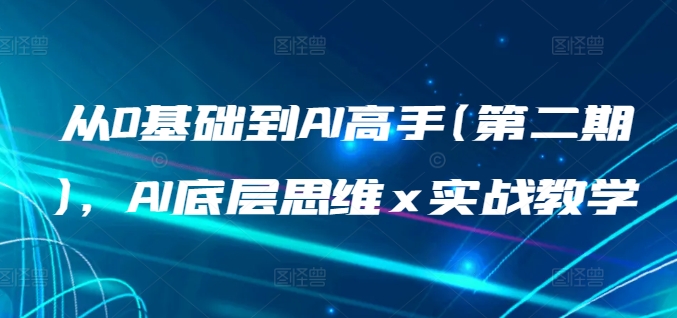 从0基础到AI高手(第二期)，AI底层思维 x 实战教学|云雀资源分享