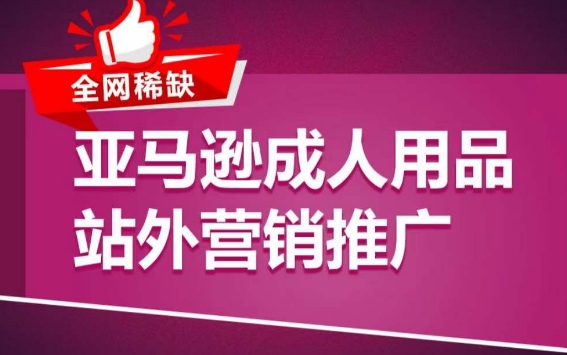 亚马逊成人用品站外营销推广，​成人用品新品推广方案，助力打造类目爆款|云雀资源分享
