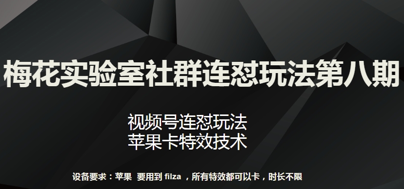 梅花实验室社群连怼玩法第八期，视频号连怼玩法 苹果卡特效技术【揭秘】|云雀资源分享