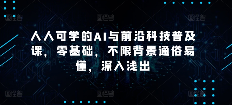 人人可学的AI与前沿科技普及课，零基础，不限背景通俗易懂，深入浅出|云雀资源分享