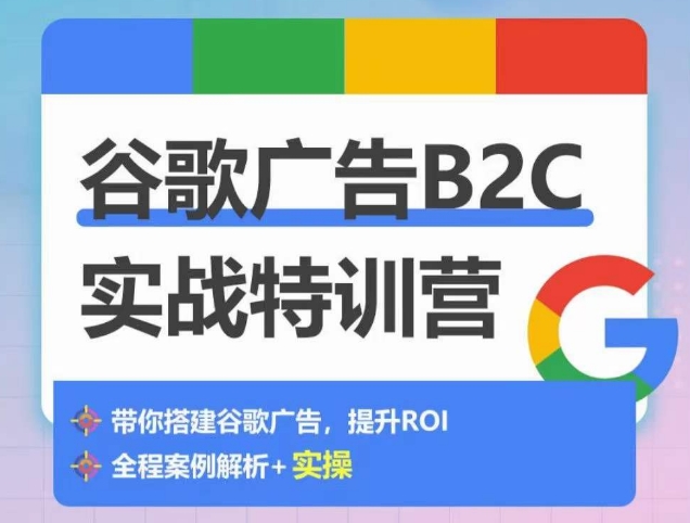 谷歌广告B2C实战特训营，500+谷歌账户总结经验，实战演示如何从0-1搭建广告账户|云雀资源分享