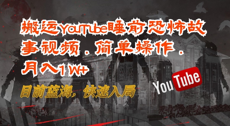搬运YouTube睡前恐怖故事视频，简单操作，月入1W+，目前蓝海，快速入局【揭秘】|云雀资源分享