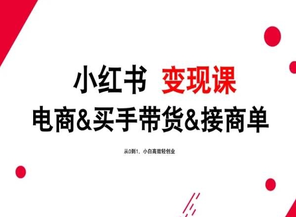 2024年最新小红书变现课，电商&买手带货&接商单，从0到1，小白高效轻创业|云雀资源分享