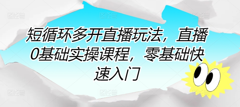 短循环多开直播玩法，直播0基础实操课程，零基础快速入门|云雀资源分享