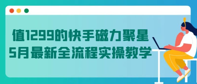 值1299的快手磁力聚星5月全新全过程实际操作课堂教学【揭密】|云雀资源分享